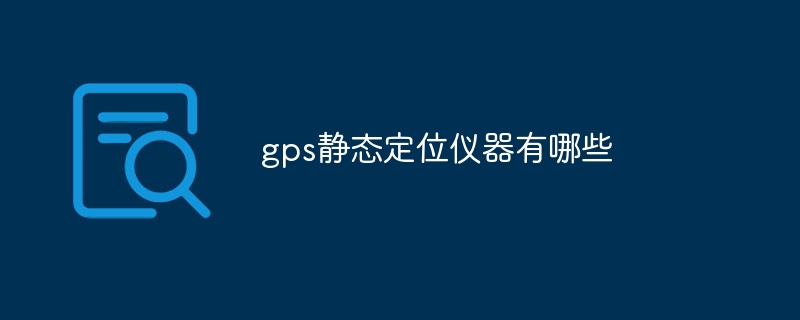 gps静态定位仪器有哪些(图1)